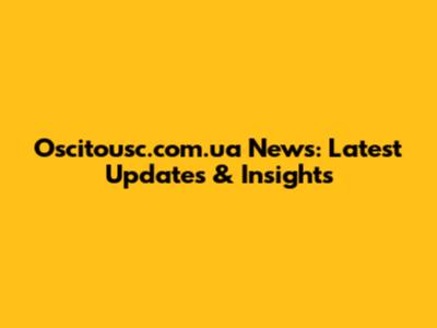 Oscitousc.com.ua News: Latest Updates & Insights