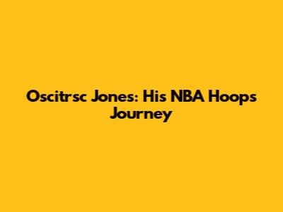 Oscitrsc Jones: His NBA Hoops Journey