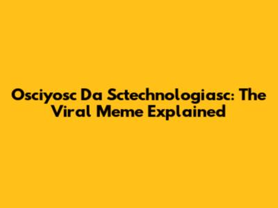 Osciyosc Da Sctechnologiasc: The Viral Meme Explained