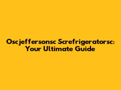 Oscjeffersonsc Screfrigeratorsc: Your Ultimate Guide