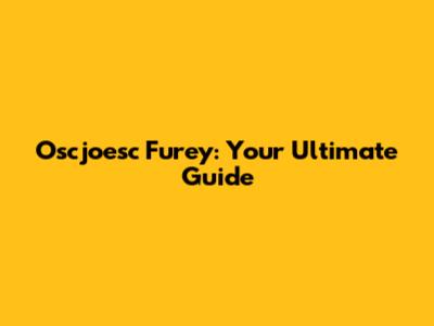 Oscjoesc Furey: Your Ultimate Guide