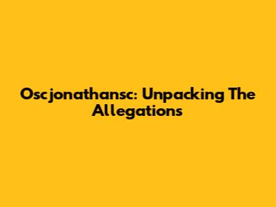 Oscjonathansc: Unpacking The Allegations