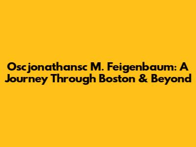 Oscjonathansc M. Feigenbaum: A Journey Through Boston & Beyond