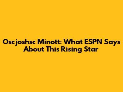 Oscjoshsc Minott: What ESPN Says About This Rising Star