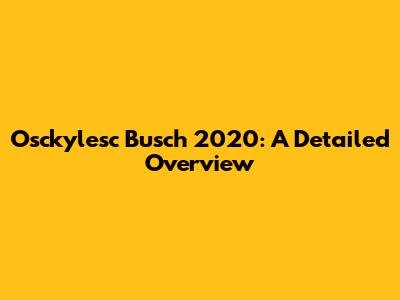 Osckylesc Busch 2020: A Detailed Overview