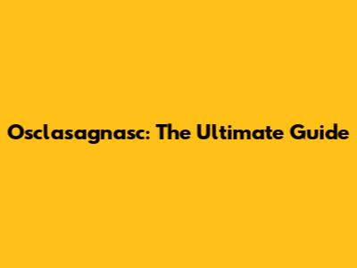 Osclasagnasc: The Ultimate Guide