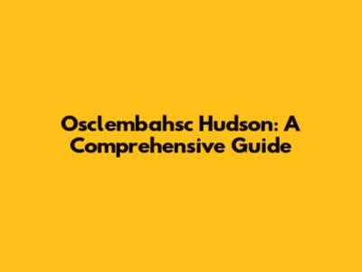 Osclembahsc Hudson: A Comprehensive Guide