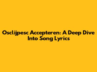 Osclijpesc Accepteren: A Deep Dive Into Song Lyrics