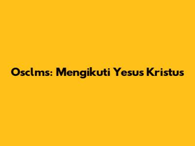Osclms: Mengikuti Yesus Kristus