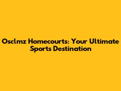 Osclmz Homecourts: Your Ultimate Sports Destination