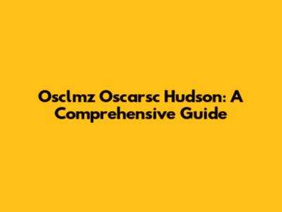 Osclmz Oscarsc Hudson: A Comprehensive Guide