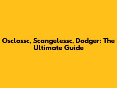Osclossc, Scangelessc, Dodger: The Ultimate Guide