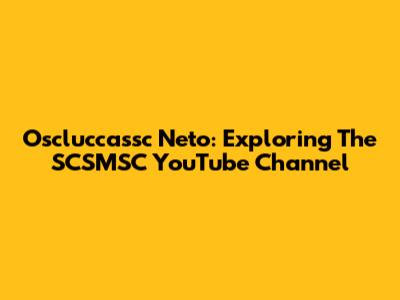 Oscluccassc Neto: Exploring The SCSMSC YouTube Channel