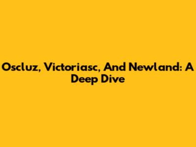 Oscluz, Victoriasc, And Newland: A Deep Dive