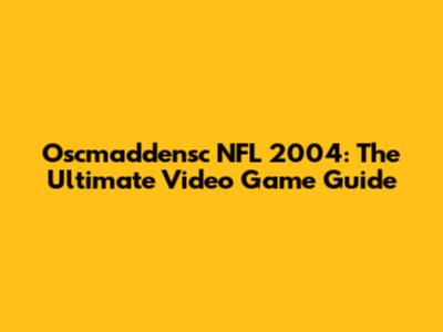 Oscmaddensc NFL 2004: The Ultimate Video Game Guide