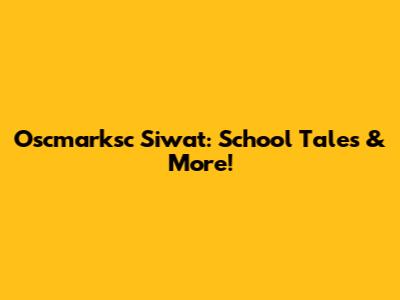 Oscmarksc Siwat: School Tales & More!