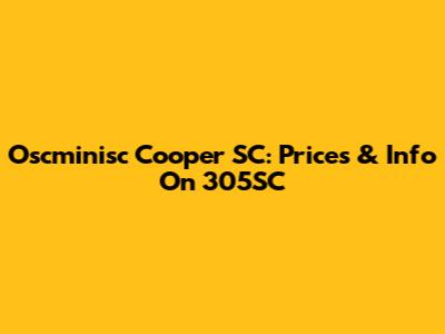 Oscminisc Cooper SC: Prices & Info On 305SC