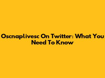 Oscnaplivesc On Twitter: What You Need To Know