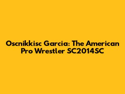 Oscnikkisc Garcia: The American Pro Wrestler SC2014SC