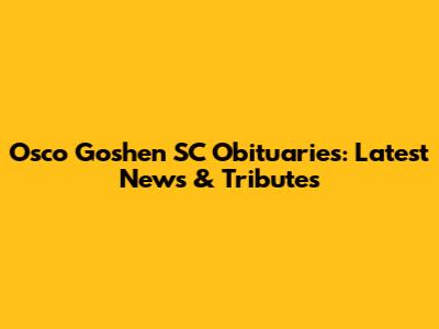 Osco Goshen SC Obituaries: Latest News & Tributes