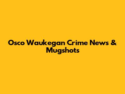 Osco Waukegan Crime News & Mugshots