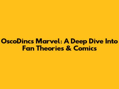 OscoDincs Marvel: A Deep Dive Into Fan Theories & Comics