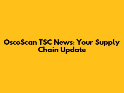 OscoScan TSC News: Your Supply Chain Update