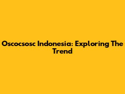 Oscocsosc Indonesia: Exploring The Trend