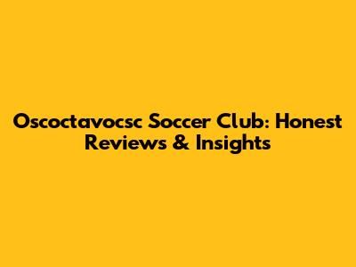 Oscoctavocsc Soccer Club: Honest Reviews & Insights