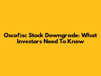 Oscofisc Stock Downgrade: What Investors Need To Know