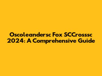 Oscoleandersc Fox SCCrosssc 2024: A Comprehensive Guide