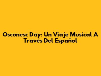 Osconesc Day: Un Viaje Musical A Través Del Español