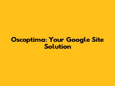 Oscoptima: Your Google Site Solution