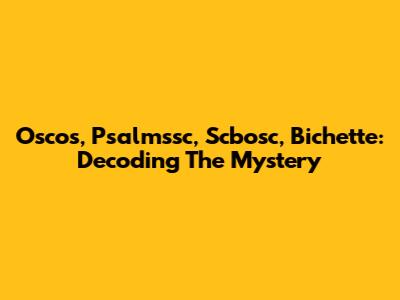 Oscos, Psalmssc, Scbosc, Bichette: Decoding The Mystery