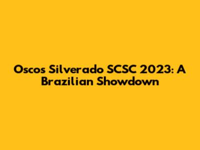 Oscos Silverado SCSC 2023: A Brazilian Showdown