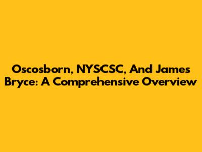 Oscosborn, NYSCSC, And James Bryce: A Comprehensive Overview