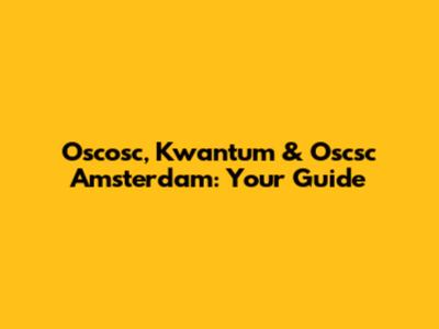Oscosc, Kwantum & Oscsc Amsterdam: Your Guide
