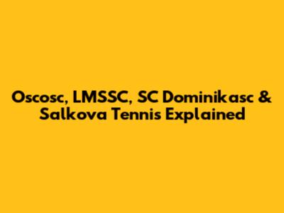 Oscosc, LMSSC, SC Dominikasc & Salkova Tennis Explained