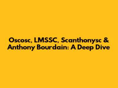 Oscosc, LMSSC, Scanthonysc & Anthony Bourdain: A Deep Dive