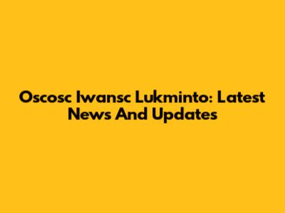 Oscosc Iwansc Lukminto: Latest News And Updates