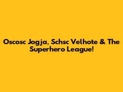 Oscosc Jogja, Schsc Velhote & The Superhero League!