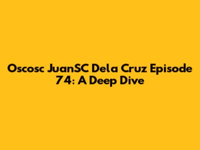 Oscosc JuanSC Dela Cruz Episode 74: A Deep Dive