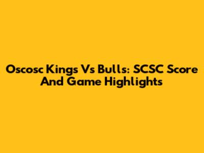 Oscosc Kings Vs Bulls: SCSC Score And Game Highlights