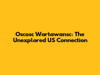 Oscosc Wartawansc: The Unexplored US Connection