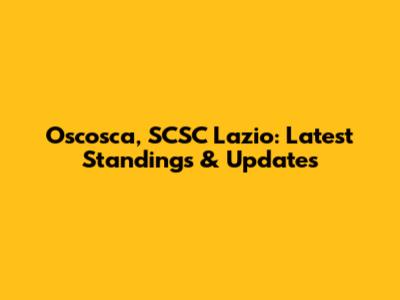 Oscosca, SCSC Lazio: Latest Standings & Updates