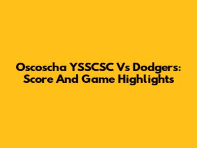 Oscoscha YSSCSC Vs Dodgers: Score And Game Highlights