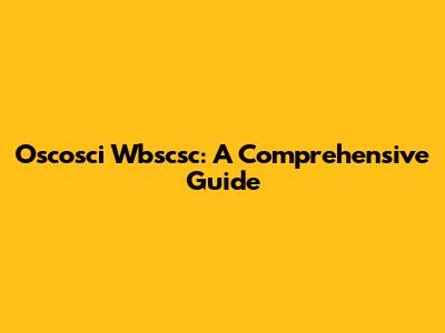 Oscosci Wbscsc: A Comprehensive Guide