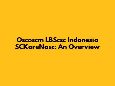 Oscoscm LBScsc Indonesia SCKareNasc: An Overview