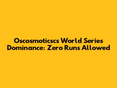 Oscosmoticsc's World Series Dominance: Zero Runs Allowed