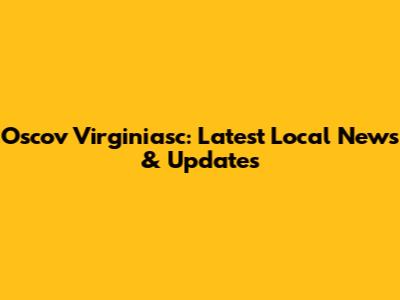 Oscov Virginiasc: Latest Local News & Updates